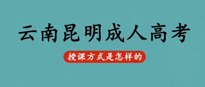 云南昆明成人高考授課方式是怎樣的？(圖1)
