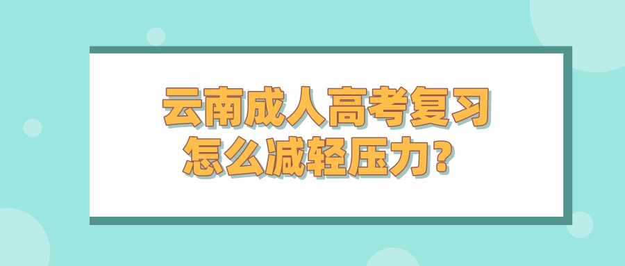 云南成人高考復習怎么減輕壓力？