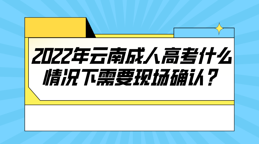 2022年云南成人高考什么情況下需要現場確認？.png