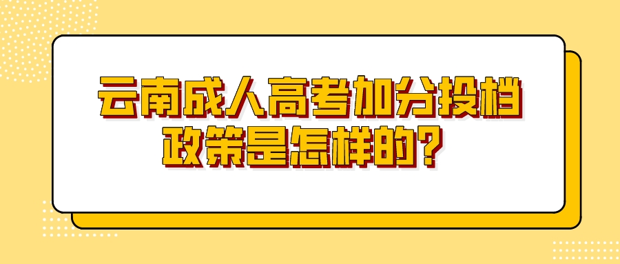 云南成人高考加分投檔政策是怎樣的？.jpeg