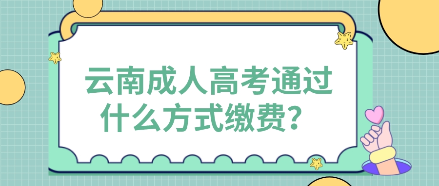 云南成人高考通過什么方式繳費(fèi)？.jpeg