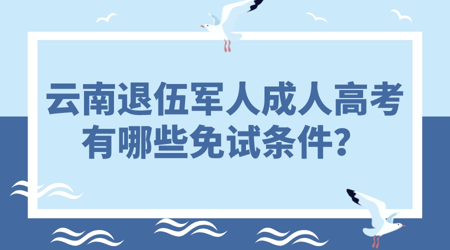 云南退伍軍人成人高考有哪些免試條件？.jpeg