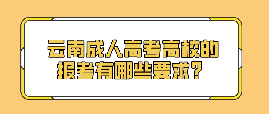 云南成人高考高校的報考有哪些要求？.jpeg
