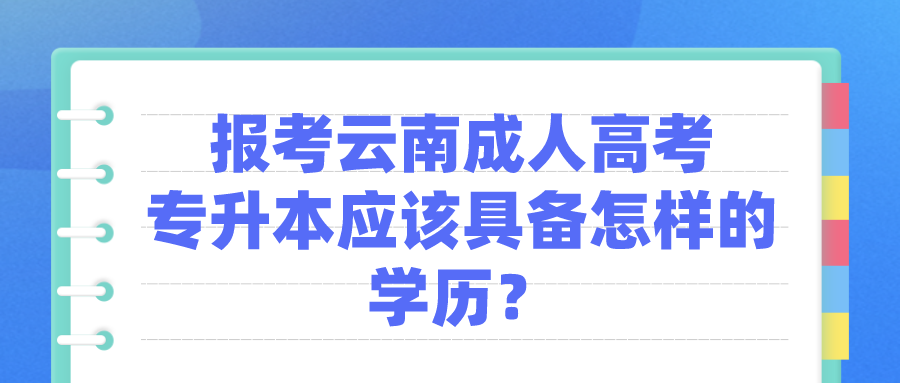 報(bào)考云南成人高考專升本應(yīng)該具備怎樣的學(xué)歷？.png