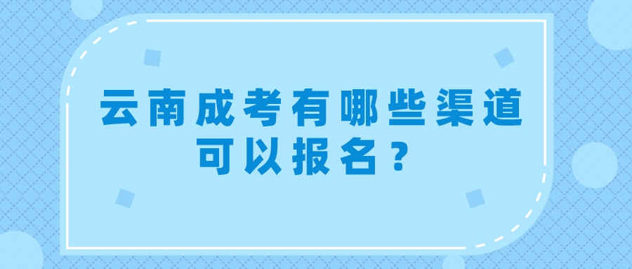 云南成考有哪些渠道可以報名？.jpeg