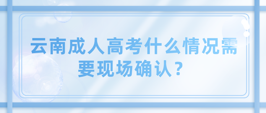 云南成人高考什么情況需要現場確認？.png