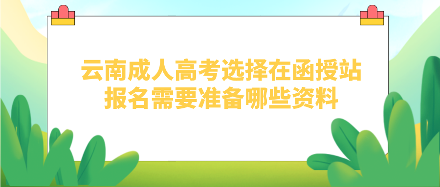 云南成人高考選擇在函授站報名需要準備哪些資料？.png