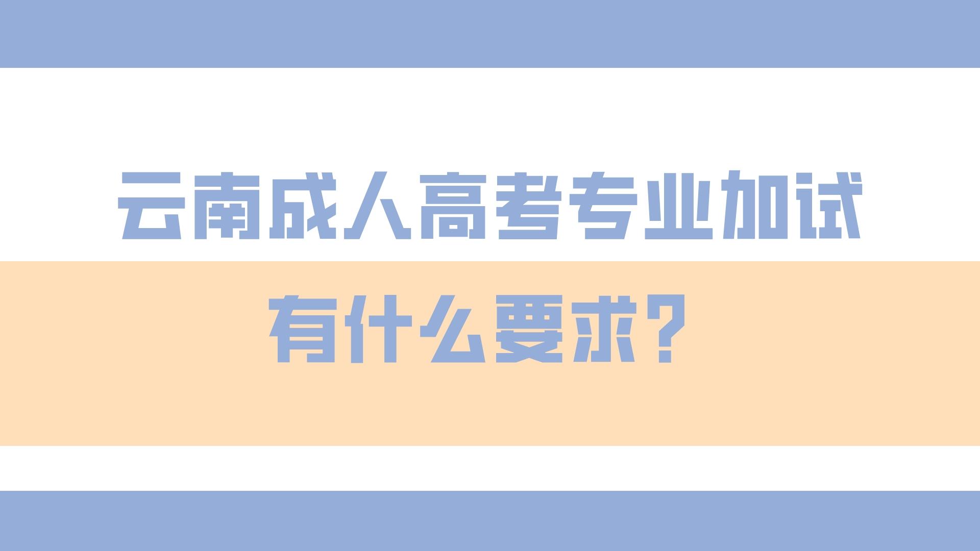 云南成人高考專業加試有什么要求？.jpeg