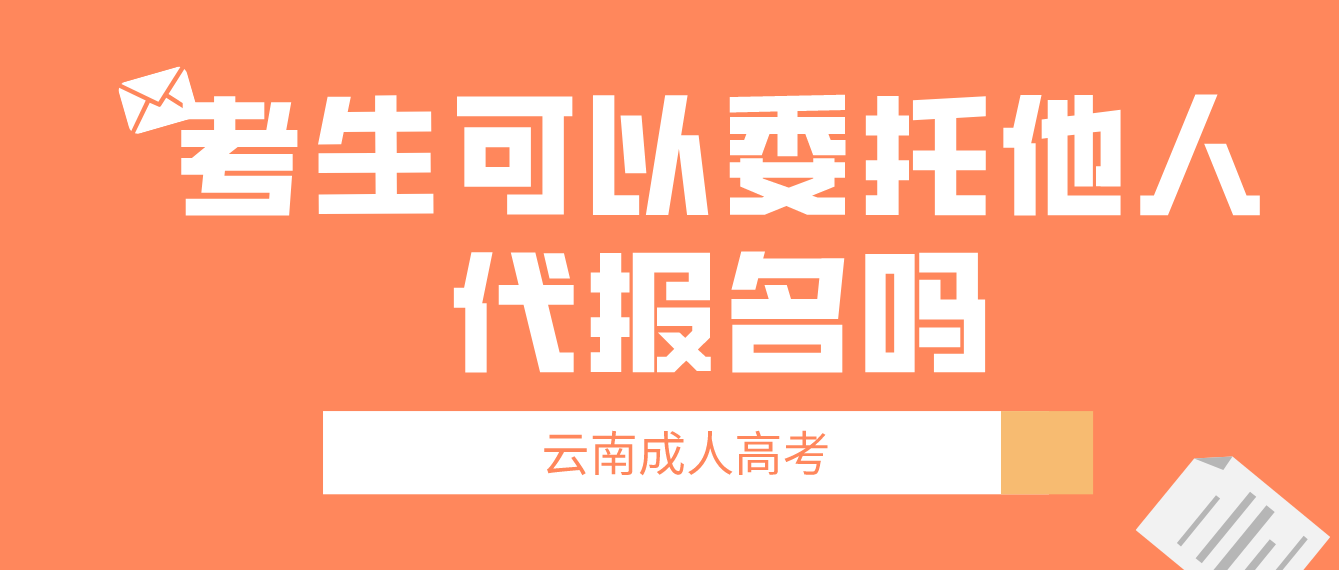 云南成考考生可以委托他人代報名嗎？