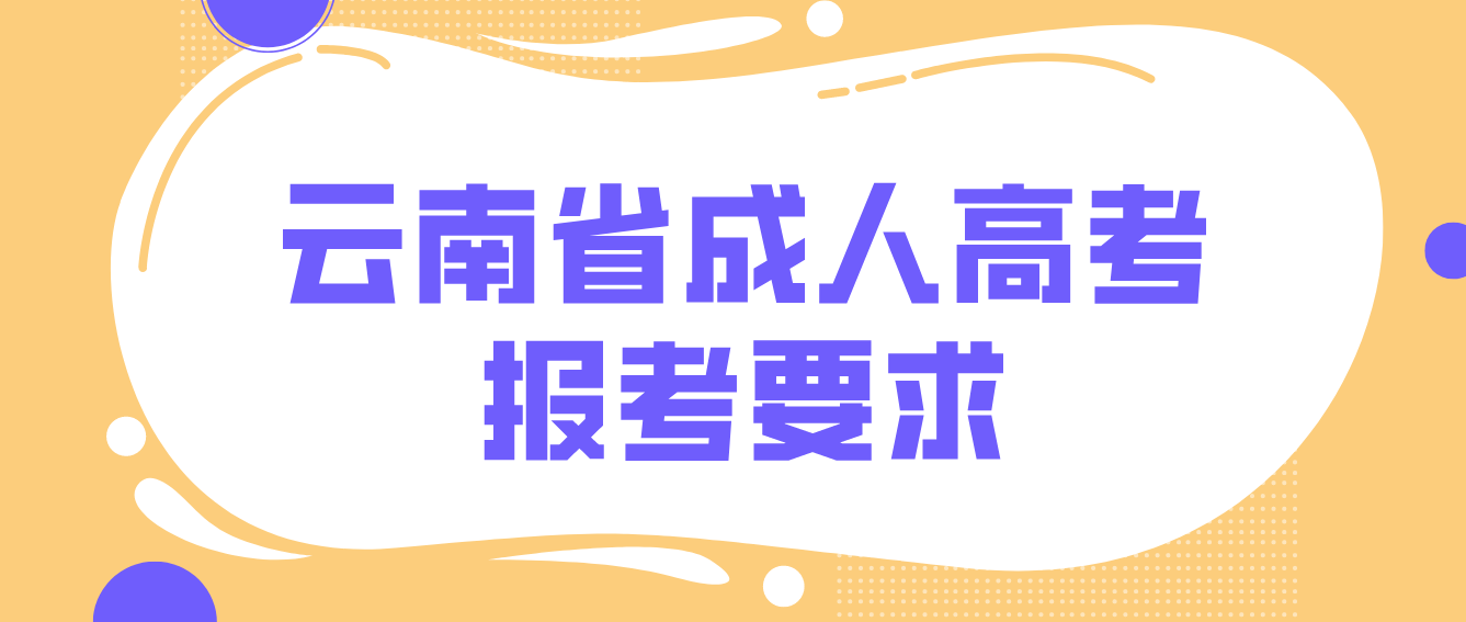 2022年云南省成人高考培養層次有哪些？有什么報考要求？