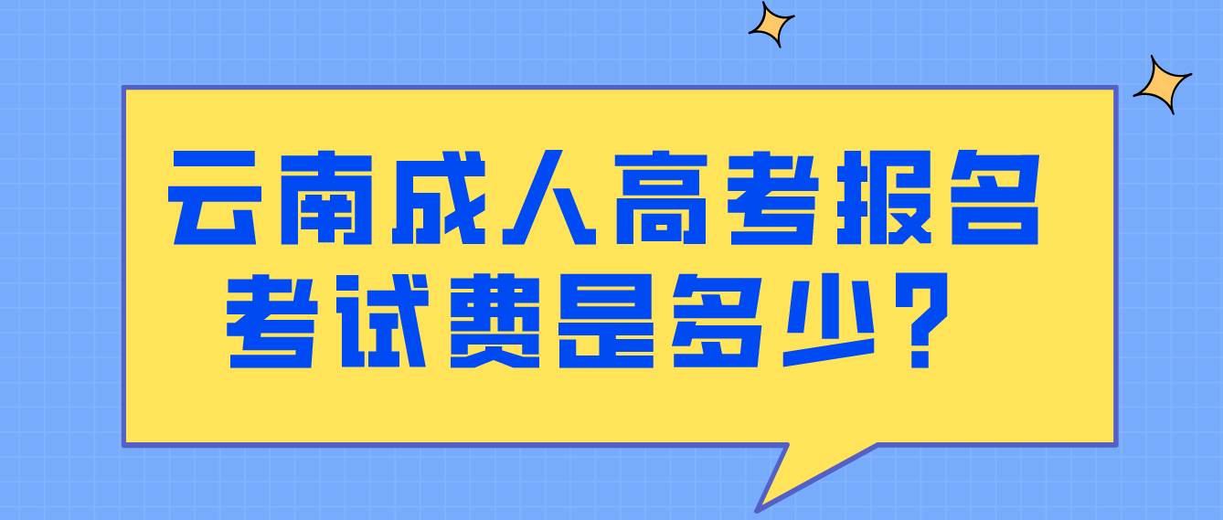 云南成人高考報(bào)名的報(bào)名考試費(fèi)是多少？