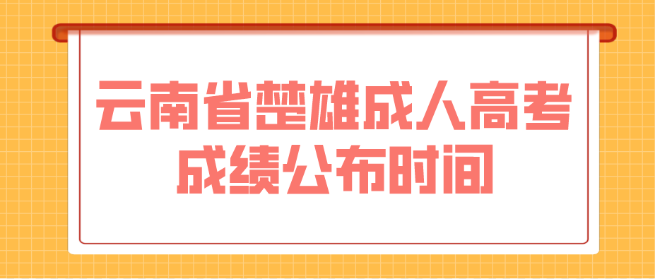 2022年云南省楚雄成人高考成績公布時間